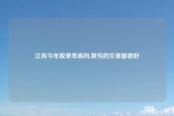 江苏今年脱单率高吗,我写的文章都很好