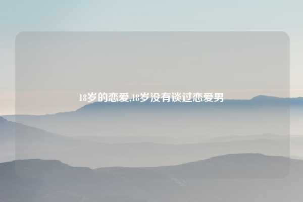 18岁的恋爱,18岁没有谈过恋爱男