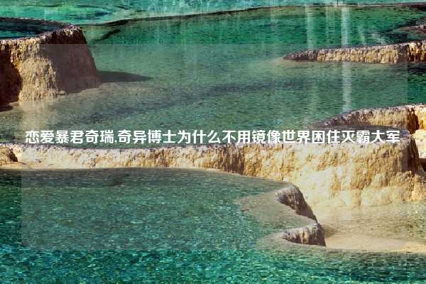 恋爱暴君奇瑞,奇异博士为什么不用镜像世界困住灭霸大军