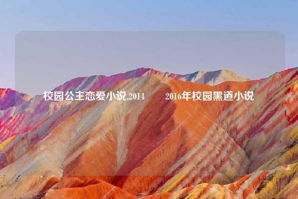 校园公主恋爱小说,2014――2016年校园黑道小说