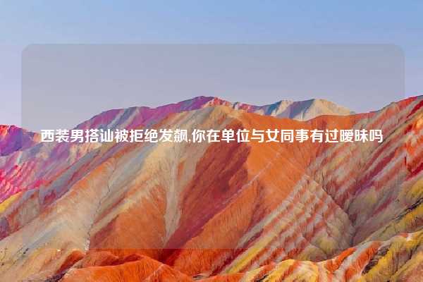 西装男搭讪被拒绝发飙,你在单位与女同事有过暧昧吗