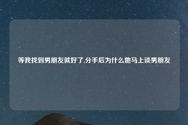 等我找到男朋友就好了,分手后为什么她马上谈男朋友
