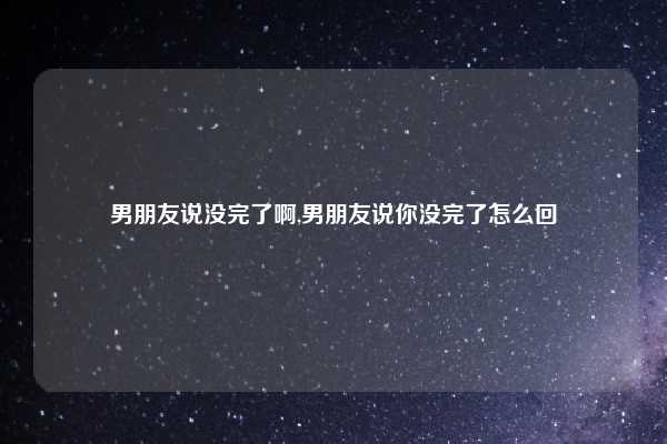 男朋友说没完了啊,男朋友说你没完了怎么回