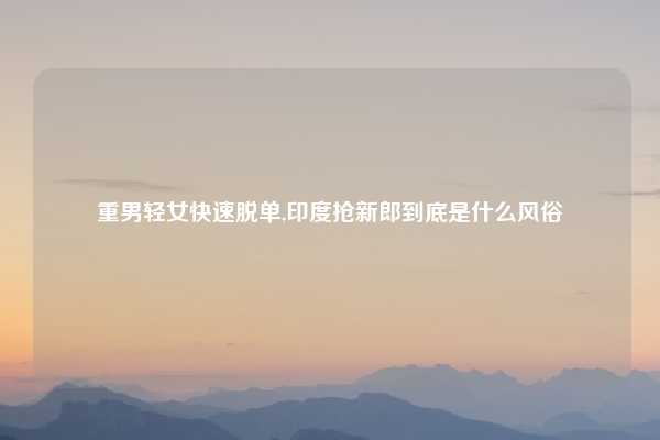 重男轻女快速脱单,印度抢新郎到底是什么风俗