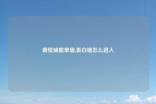 青悦城脱单墙,表白墙怎么进入