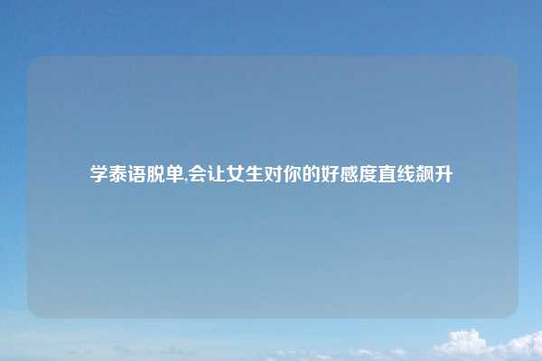 学泰语脱单,会让女生对你的好感度直线飙升