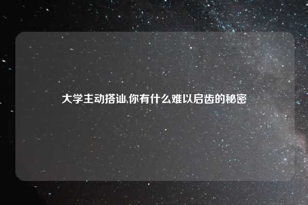 大学主动搭讪,你有什么难以启齿的秘密