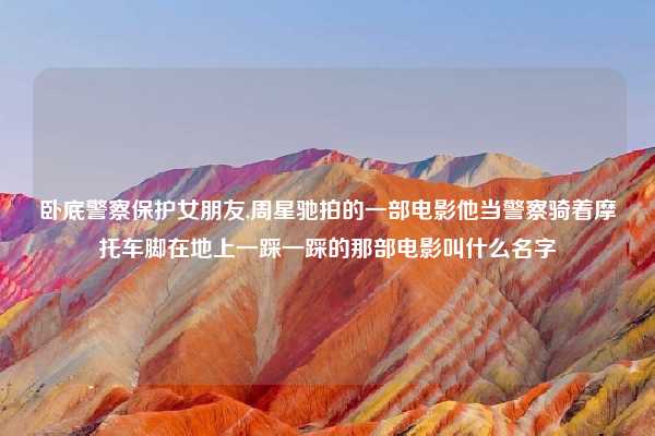 卧底警察保护女朋友,周星驰拍的一部电影他当警察骑着摩托车脚在地上一踩一踩的那部电影叫什么名字