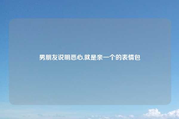 男朋友说明恶心,就是亲一个的表情包