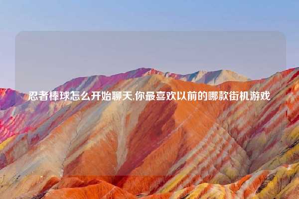 忍者棒球怎么开始聊天,你最喜欢以前的哪款街机游戏