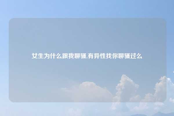 女生为什么跟我聊骚,有异性找你聊骚过么