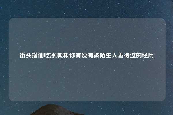 街头搭讪吃冰淇淋,你有没有被陌生人善待过的经历