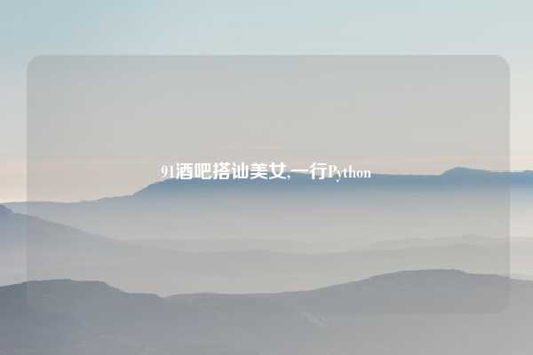 91酒吧搭讪美女,一行Python