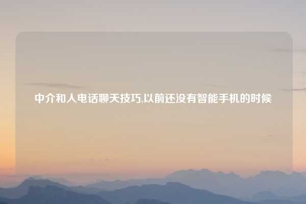 中介和人电话聊天技巧,以前还没有智能手机的时候