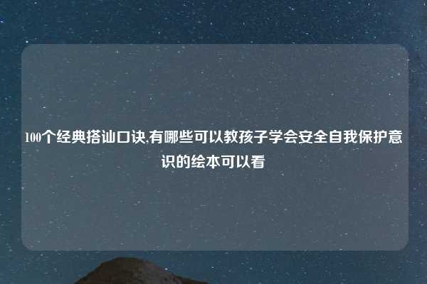 100个经典搭讪口诀,有哪些可以教孩子学会安全自我保护意识的绘本可以看