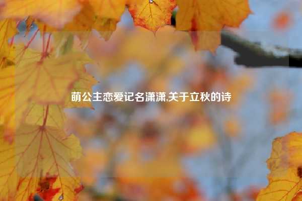萌公主恋爱记名潇潇,关于立秋的诗
