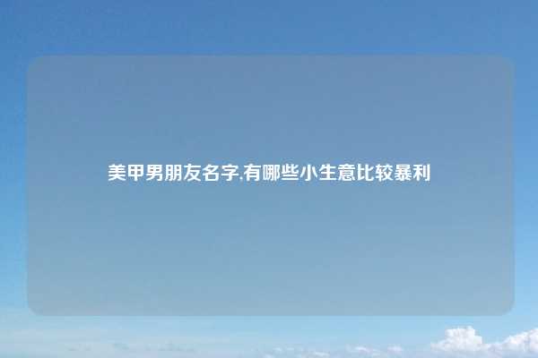 美甲男朋友名字,有哪些小生意比较暴利