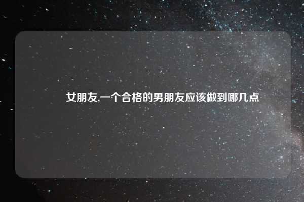 稱職女朋友,一个合格的男朋友应该做到哪几点