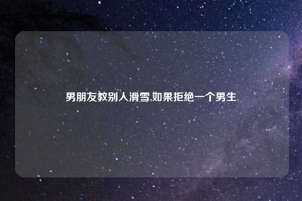 男朋友教别人滑雪,如果拒绝一个男生