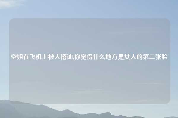 空姐在飞机上被人搭讪,你觉得什么地方是女人的第二张脸