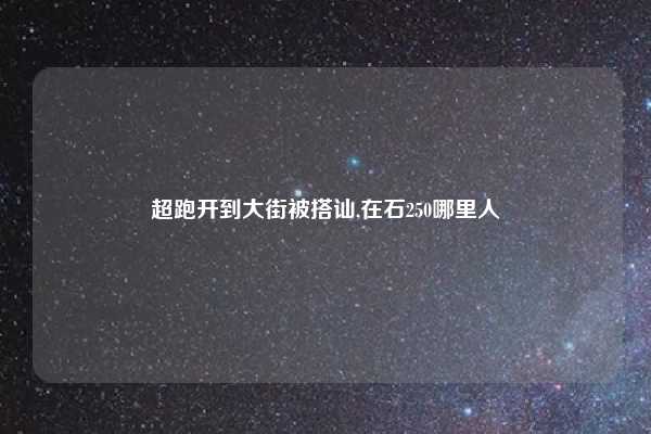 超跑开到大街被搭讪,在石250哪里人