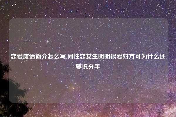 恋爱废话简介怎么写,同性恋女生明明很爱对方可为什么还要说分手