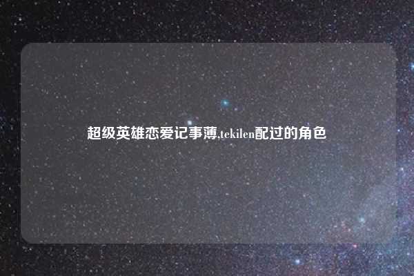 超级英雄恋爱记事薄,tekilen配过的角色