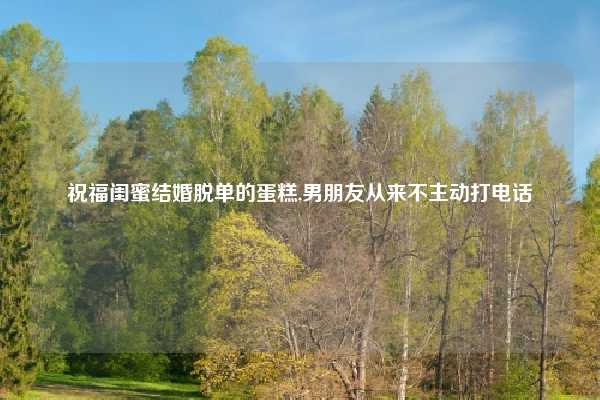 祝福闺蜜结婚脱单的蛋糕,男朋友从来不主动打电话