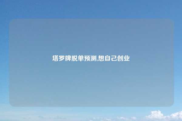 塔罗牌脱单预测,想自己创业