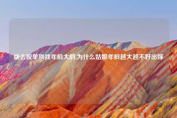 快去脱单别找年龄大的,为什么姑娘年龄越大越不好出嫁