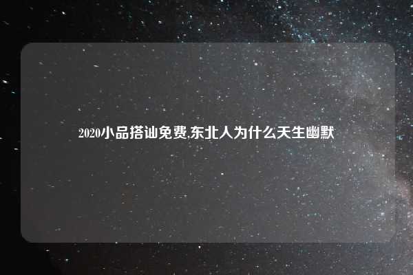 2020小品搭讪免费,东北人为什么天生幽默
