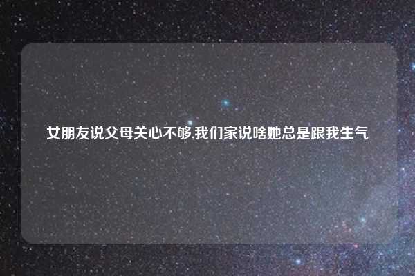 女朋友说父母关心不够,我们家说啥她总是跟我生气