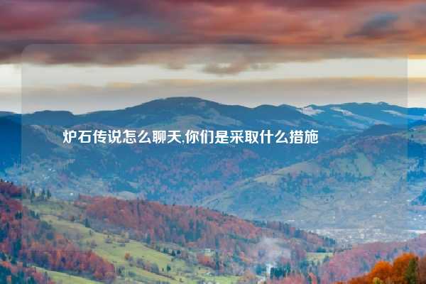 炉石传说怎么聊天,你们是采取什么措施😂