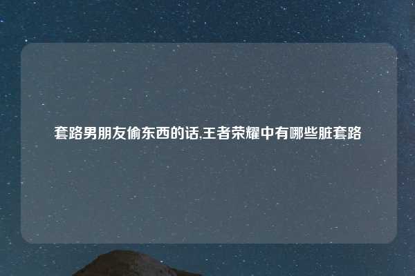 套路男朋友偷东西的话,王者荣耀中有哪些脏套路