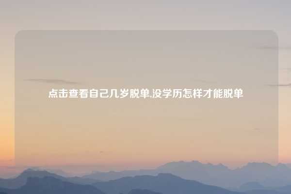 点击查看自己几岁脱单,没学历怎样才能脱单