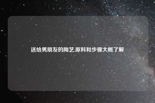 送给男朋友的陶艺,原料和步骤大概了解