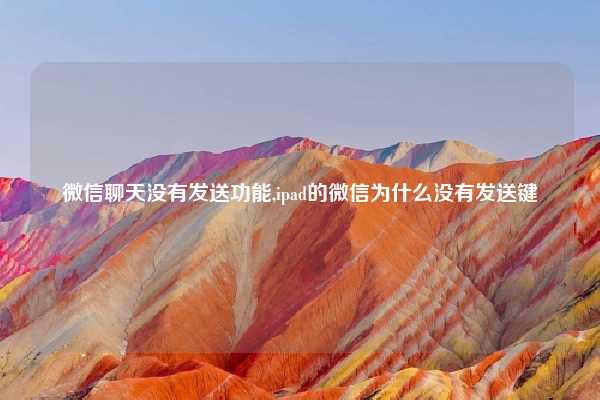 微信聊天没有发送功能,ipad的微信为什么没有发送键