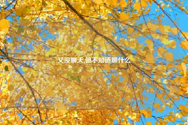 又没聊天,但不知道聊什么