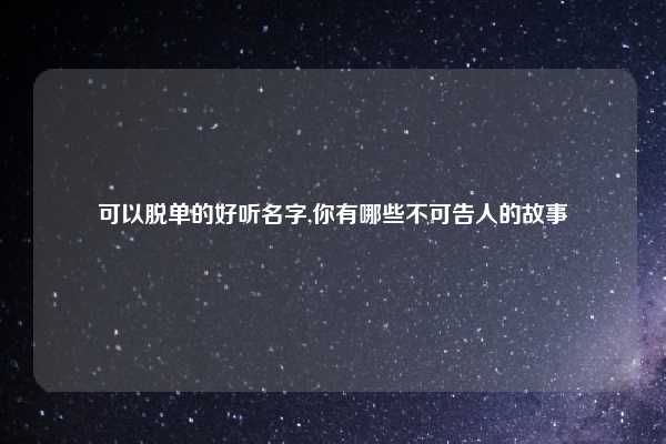 可以脱单的好听名字,你有哪些不可告人的故事