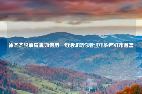 徐冬冬脱单高清,如何用一句话证明你看过电影西虹市首富