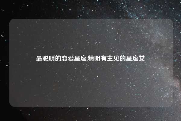 最聪明的恋爱星座,精明有主见的星座女