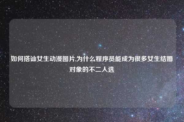 如何搭讪女生动漫图片,为什么程序员能成为很多女生结婚对象的不二人选