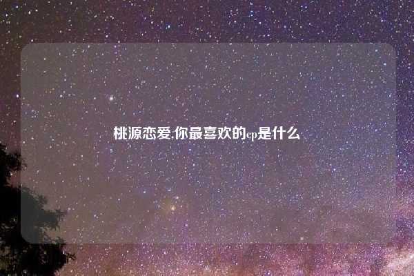 桃源恋爱,你最喜欢的cp是什么