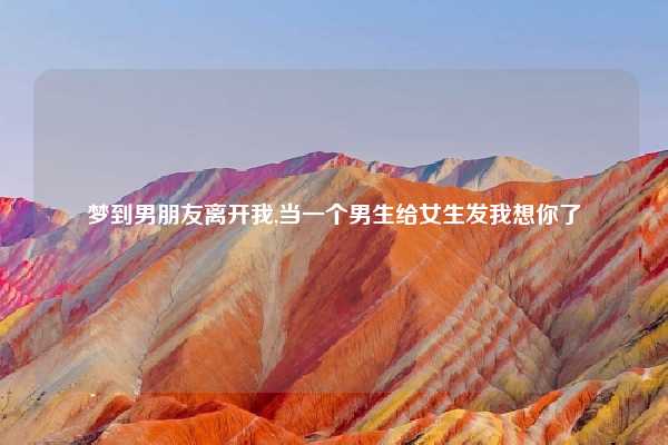 梦到男朋友离开我,当一个男生给女生发我想你了