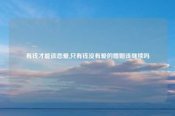 有钱才能谈恋爱,只有钱没有爱的婚姻该继续吗