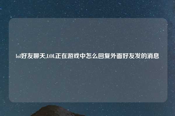 lol好友聊天,LOL正在游戏中怎么回复外面好友发的消息