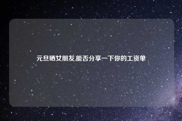 元旦晒女朋友,能否分享一下你的工资单