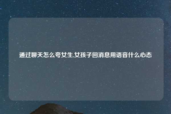 通过聊天怎么夸女生,女孩子回消息用语音什么心态