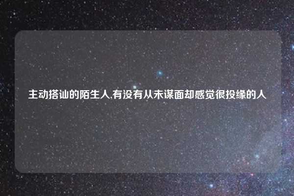 主动搭讪的陌生人,有没有从未谋面却感觉很投缘的人