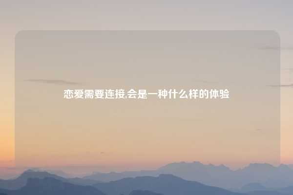 恋爱需要连接,会是一种什么样的体验